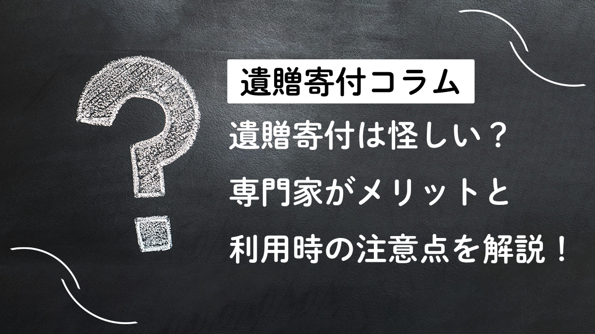 遺贈寄付は怪しい？専門家がメリットと利用時の注意点を解説！
